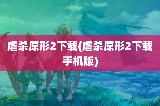 虐杀原形2下载(虐杀原形2下载手机版)