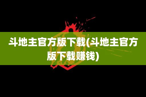 斗地主官方版下载(斗地主官方版下载赚钱)