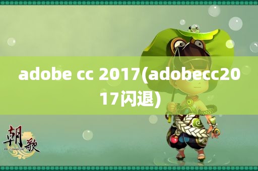 adobe cc 2017(adobecc2017闪退)