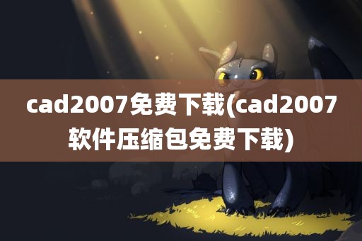 cad2007免费下载(cad2007软件压缩包免费下载)