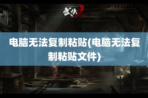 电脑无法复制粘贴(电脑无法复制粘贴文件)