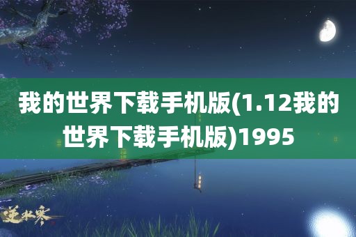 我的世界下载手机版(1.12我的世界下载手机版)1995