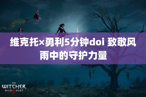 维克托×勇利5分钟doi 致敬风雨中的守护力量