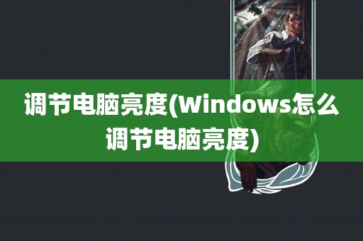 调节电脑亮度(Windows怎么调节电脑亮度)