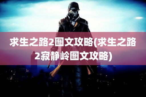 求生之路2图文攻略(求生之路2寂静岭图文攻略)