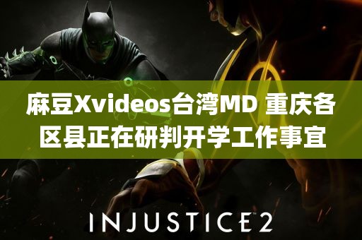 麻豆Xvideos台湾MD 重庆各区县正在研判开学工作事宜