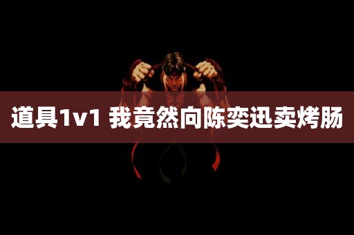 道具1v1 我竟然向陈奕迅卖烤肠