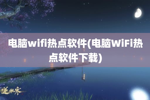 电脑wifi热点软件(电脑WiFi热点软件下载)