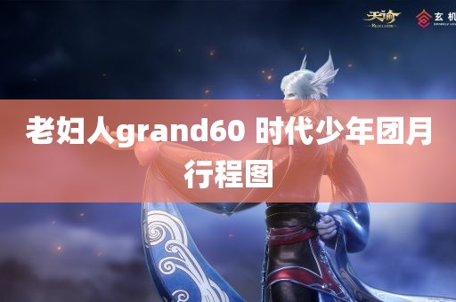 老妇人grand60 时代少年团月行程图