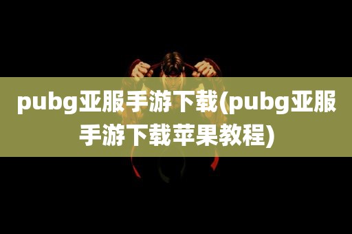 pubg亚服手游下载(pubg亚服手游下载苹果教程)