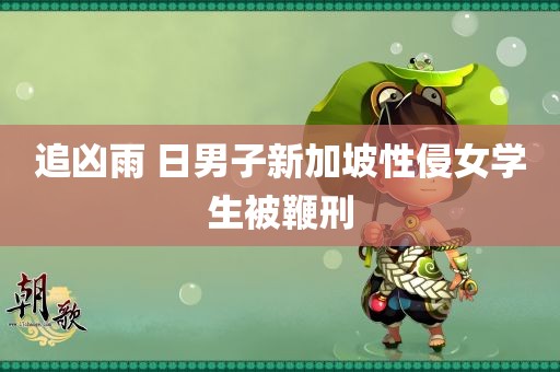 追凶雨 日男子新加坡性侵女学生被鞭刑