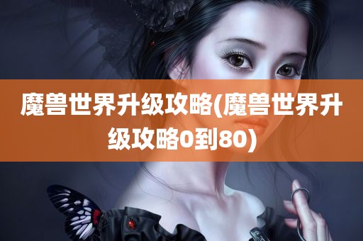 魔兽世界升级攻略(魔兽世界升级攻略0到80)