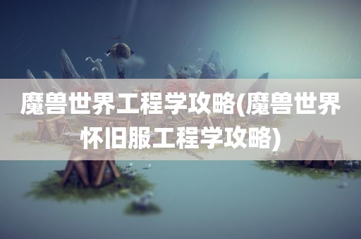 魔兽世界工程学攻略(魔兽世界怀旧服工程学攻略)