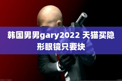 韩国男男gary2022 天猫买隐形眼镜只要块