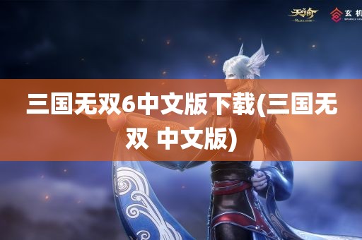 三国无双6中文版下载(三国无双 中文版)