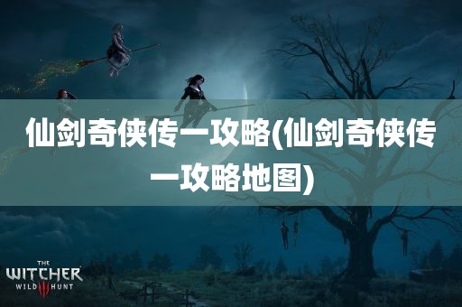 仙剑奇侠传一攻略(仙剑奇侠传一攻略地图)