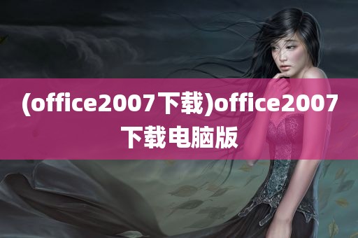 (office2007下载)office2007下载电脑版