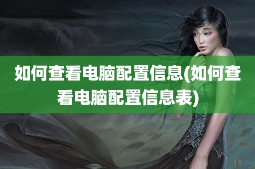 如何查看电脑配置信息(如何查看电脑配置信息表)