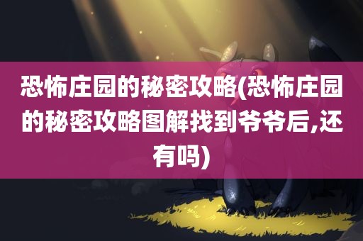 恐怖庄园的秘密攻略(恐怖庄园的秘密攻略图解找到爷爷后,还有吗)