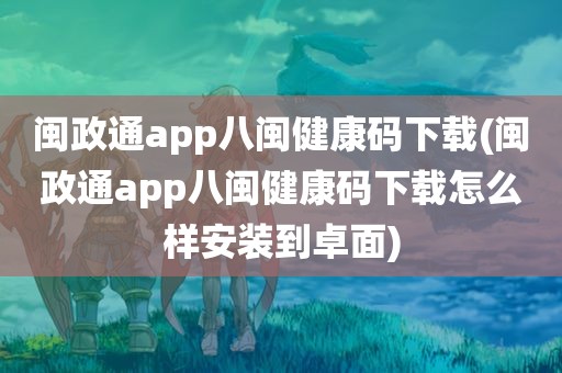 闽政通app八闽健康码下载(闽政通app八闽健康码下载怎么样安装到卓面)