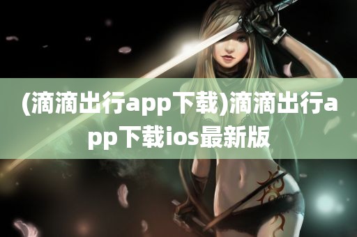 (滴滴出行app下载)滴滴出行app下载ios最新版