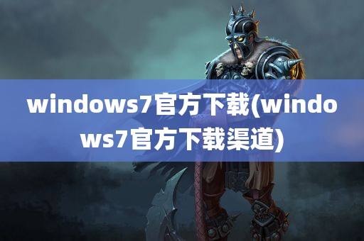 windows7官方下载(windows7官方下载渠道)