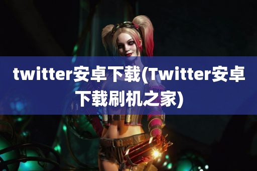 twitter安卓下载(Twitter安卓下载刷机之家)