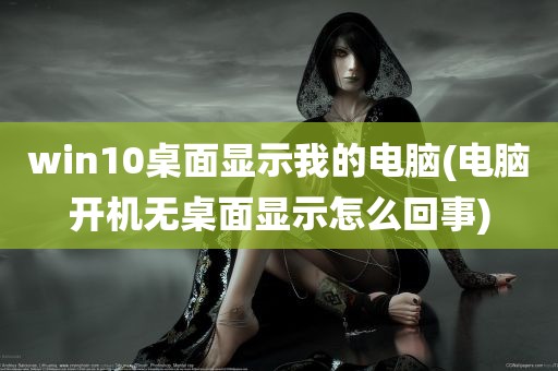 win10桌面显示我的电脑(电脑开机无桌面显示怎么回事)