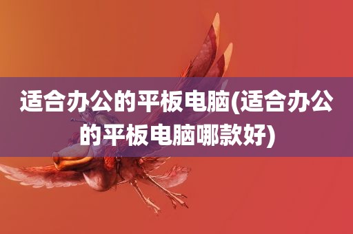 适合办公的平板电脑(适合办公的平板电脑哪款好)