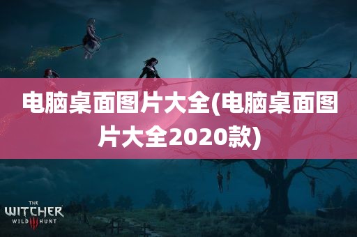 电脑桌面图片大全(电脑桌面图片大全2020款)