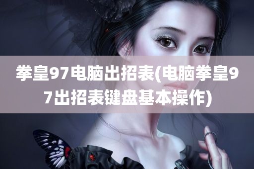 拳皇97电脑出招表(电脑拳皇97出招表键盘基本操作)