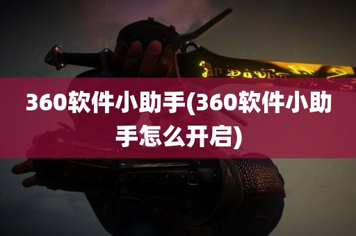 360软件小助手(360软件小助手怎么开启)