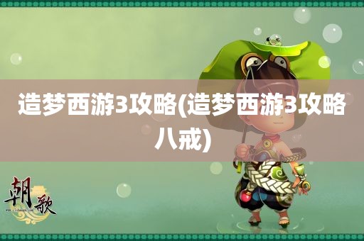 造梦西游3攻略(造梦西游3攻略八戒)