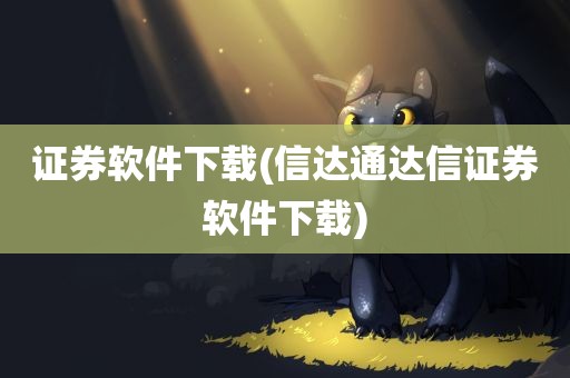 证券软件下载(信达通达信证券软件下载)