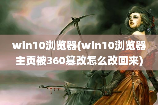 win10浏览器(win10浏览器主页被360篡改怎么改回来)