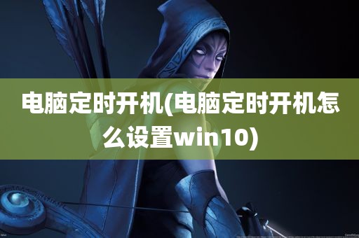 电脑定时开机(电脑定时开机怎么设置win10)