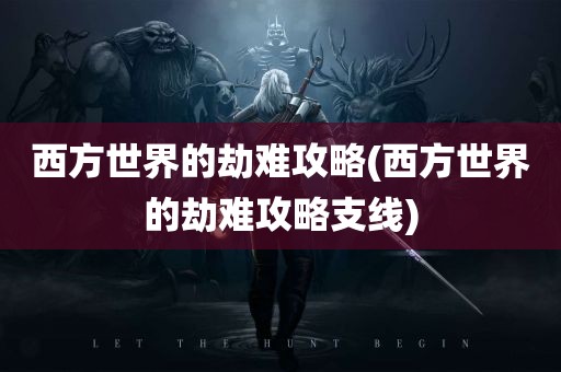 西方世界的劫难攻略(西方世界的劫难攻略支线)