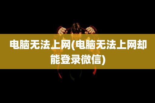 电脑无法上网(电脑无法上网却能登录微信)