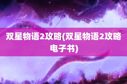 双星物语2攻略(双星物语2攻略电子书)