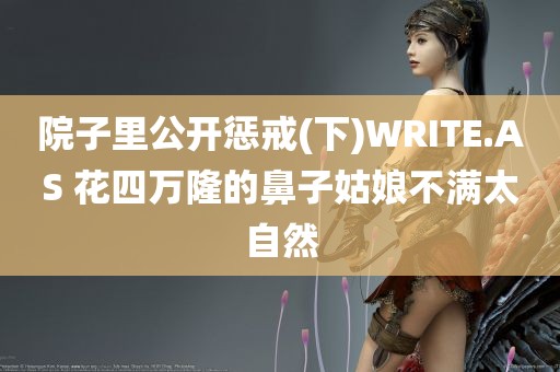 院子里公开惩戒(下)WRITE.AS 花四万隆的鼻子姑娘不满太自然