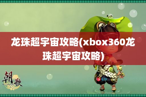 龙珠超宇宙攻略(xbox360龙珠超宇宙攻略)