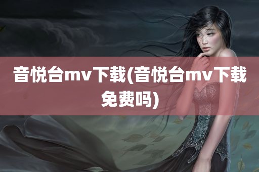 音悦台mv下载(音悦台mv下载免费吗)