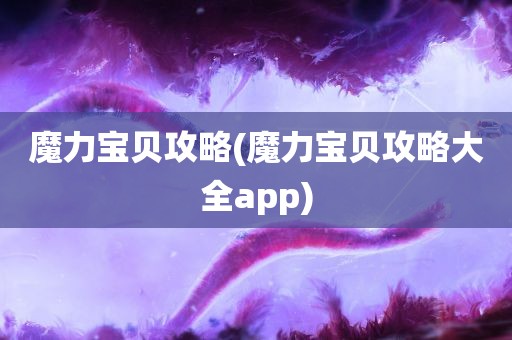 魔力宝贝攻略(魔力宝贝攻略大全app)