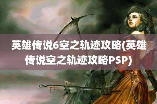 英雄传说6空之轨迹攻略(英雄传说空之轨迹攻略PSP)