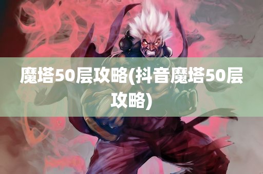 魔塔50层攻略(抖音魔塔50层攻略)