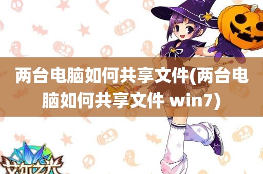 两台电脑如何共享文件(两台电脑如何共享文件 win7)