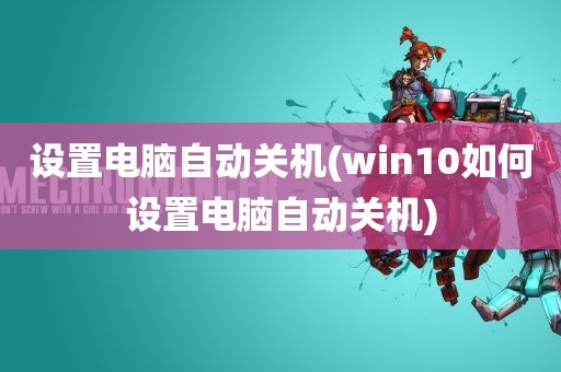 设置电脑自动关机(win10如何设置电脑自动关机)