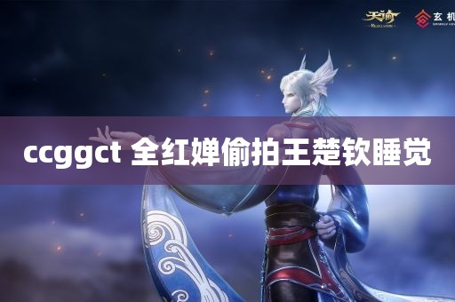 ccggct 全红婵偷拍王楚钦睡觉