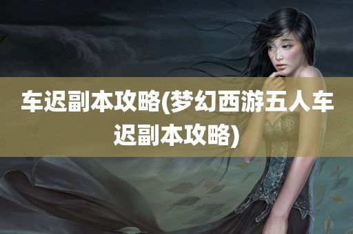 车迟副本攻略(梦幻西游五人车迟副本攻略)