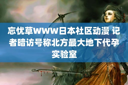 忘忧草WWW日本社区动漫 记者暗访号称北方最大地下代孕实验室